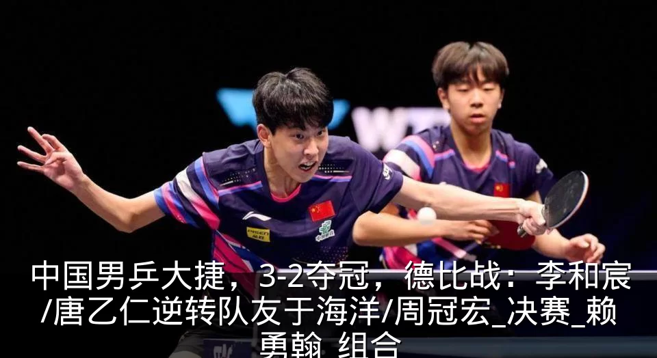 中国男乒大捷，3-2夺冠，德比战：李和宸/唐乙仁逆转队友于海洋/周冠宏_决赛_赖勇翰_组合